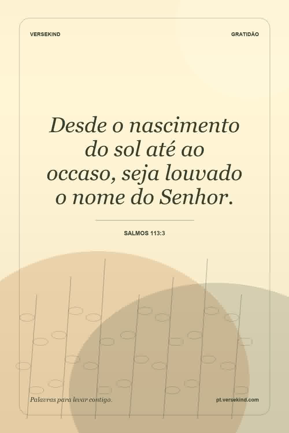 Desde o nascimento do sol até ao occaso, seja louvado o nome do Senhor. — Salmos 113:3