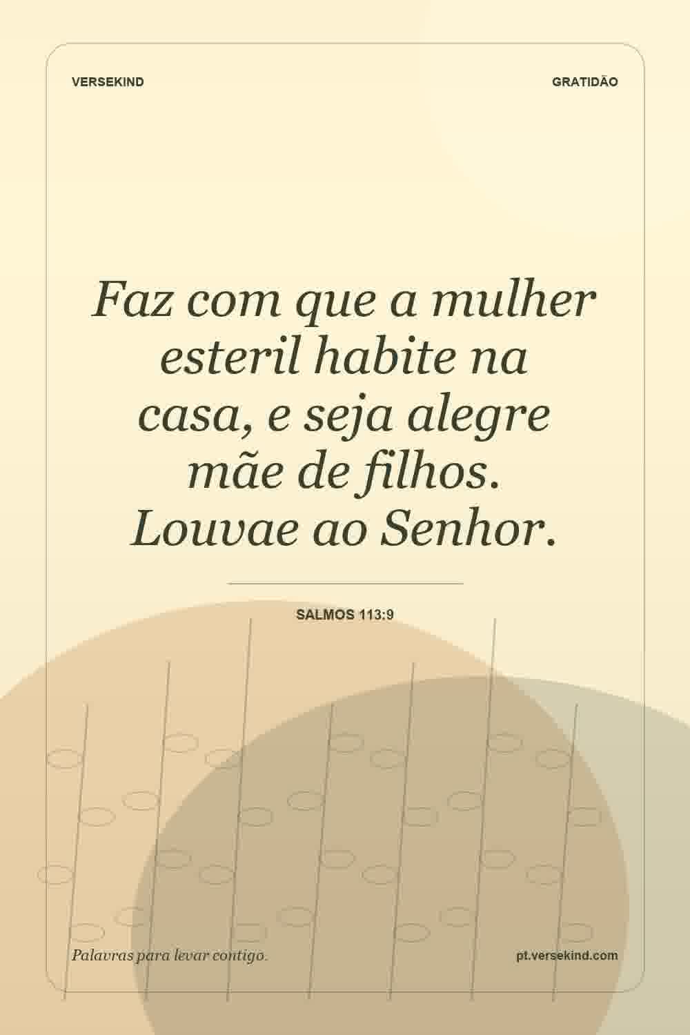 Faz com que a mulher esteril habite na casa, e seja alegre mãe de filhos. Louvae ao Senhor. — Salmos 113:9