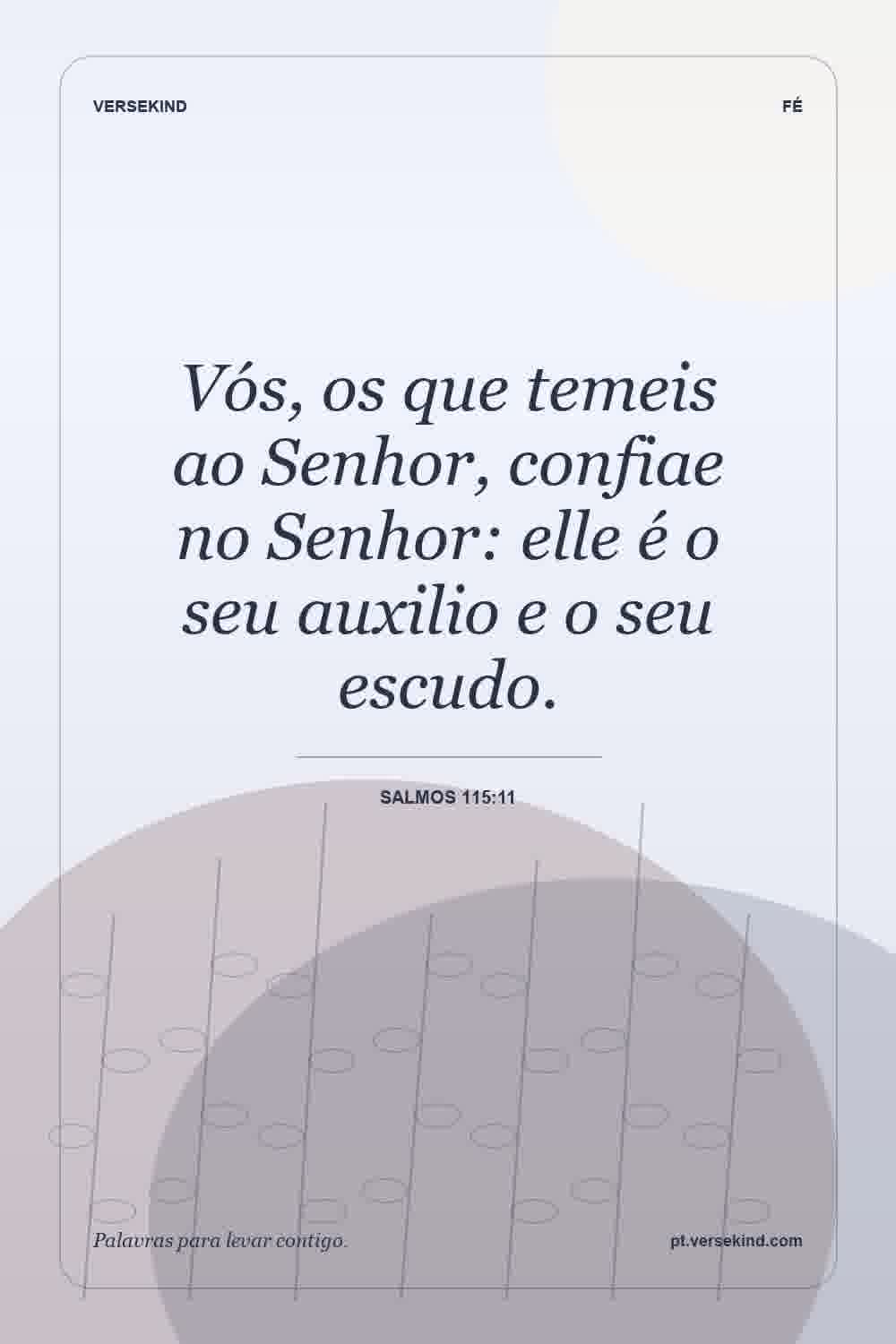 Vós, os que temeis ao Senhor, confiae no Senhor: elle é o seu auxilio e o seu escudo. — Salmos 115:11