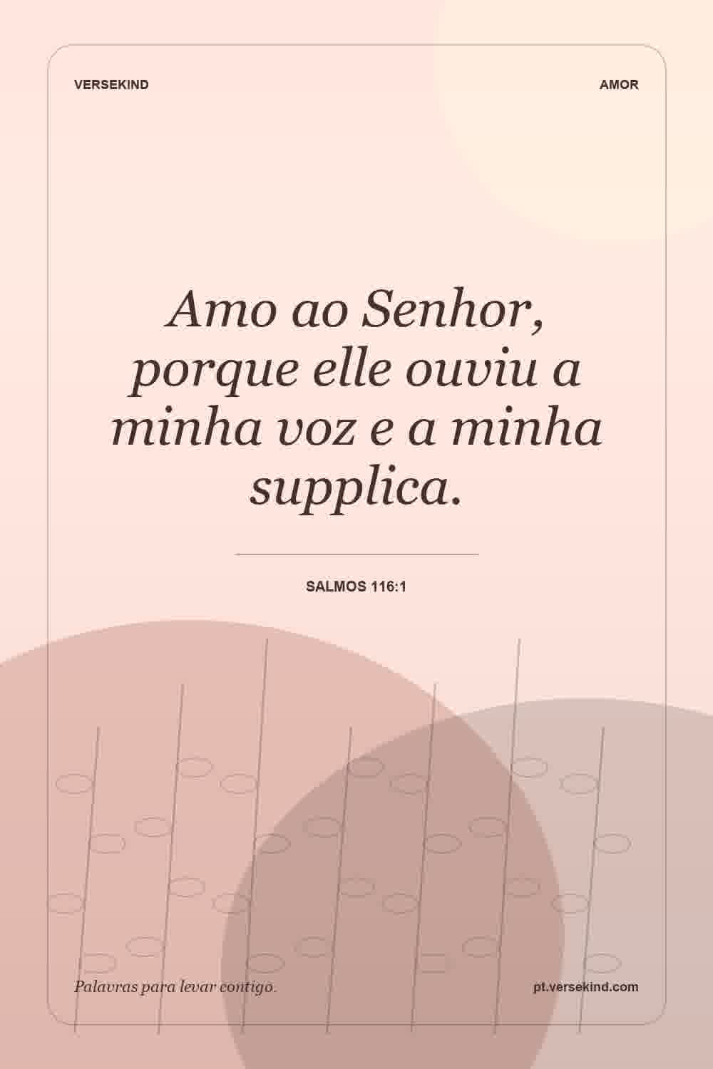 Amo ao Senhor, porque elle ouviu a minha voz e a minha supplica. — Salmos 116:1