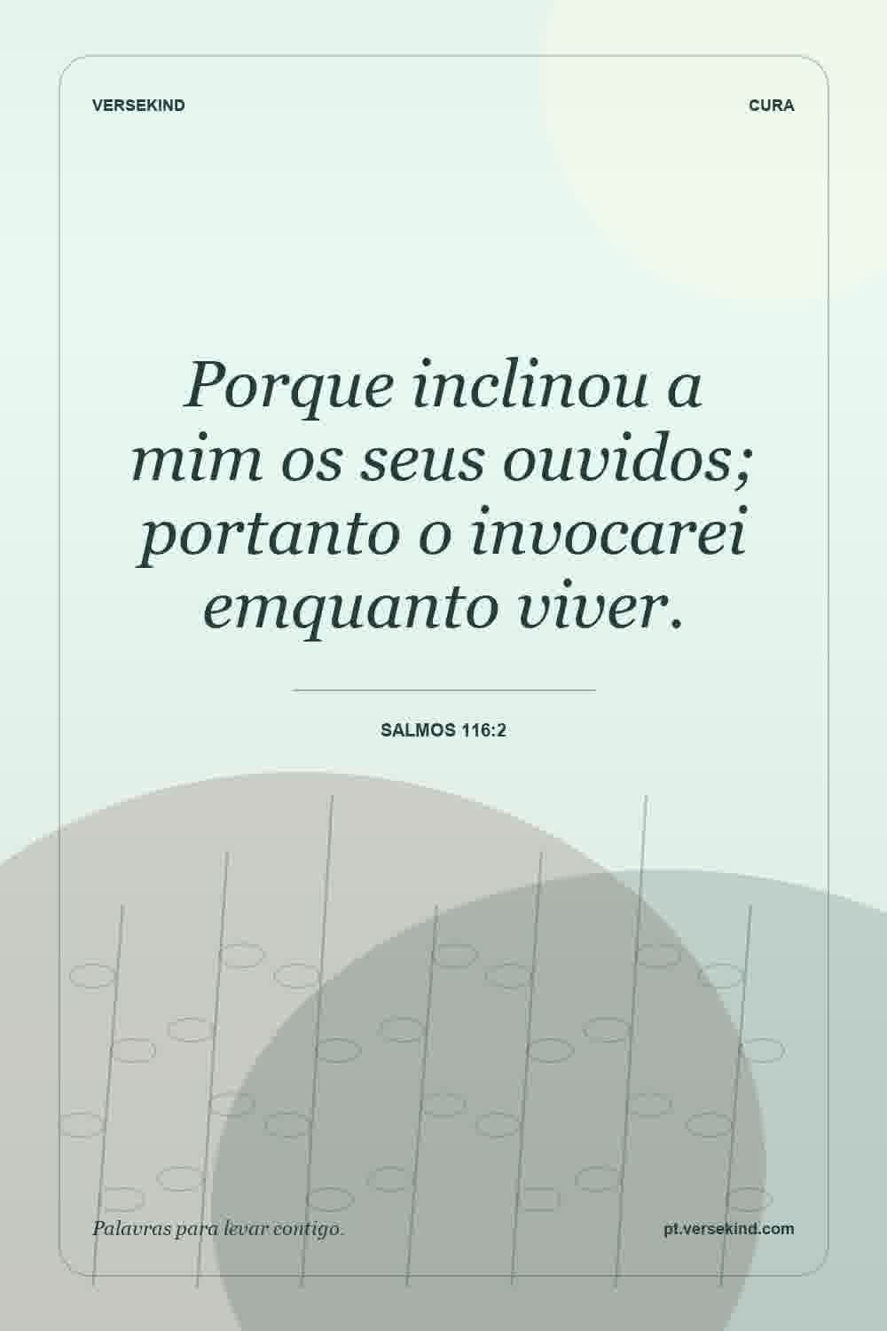 Porque inclinou a mim os seus ouvidos; portanto o invocarei emquanto viver. — Salmos 116:2