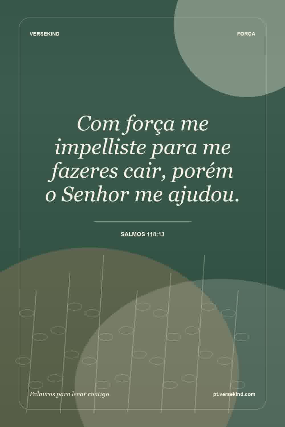 Com força me impelliste para me fazeres cair, porém o Senhor me ajudou. — Salmos 118:13