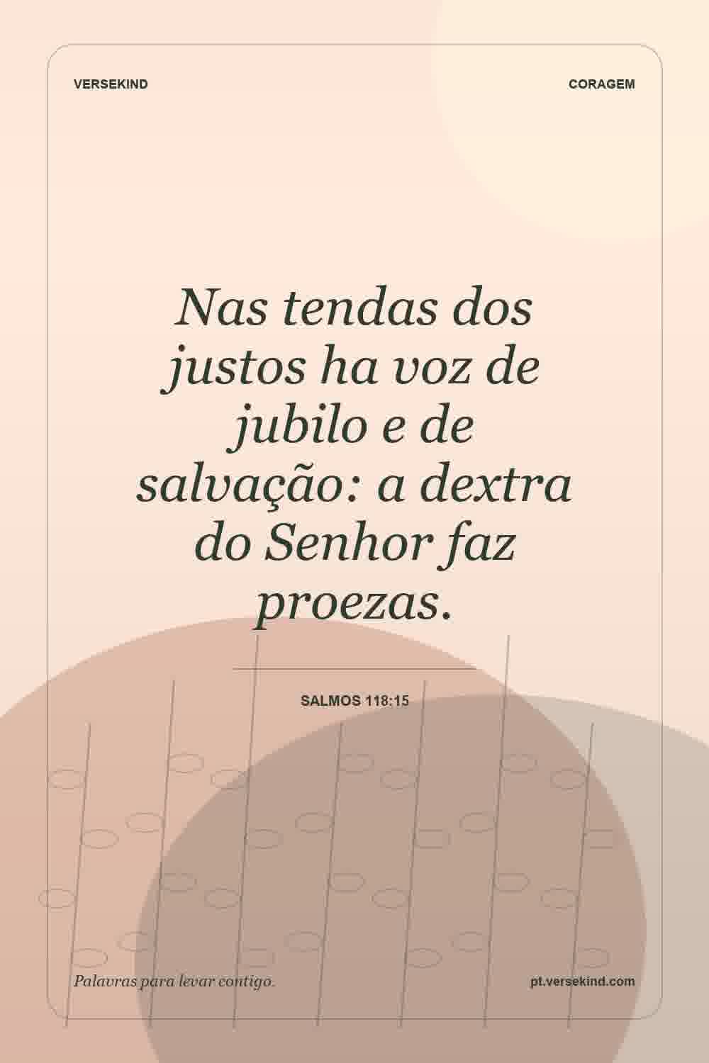 Nas tendas dos justos ha voz de jubilo e de salvação: a dextra do Senhor faz proezas. — Salmos 118:15