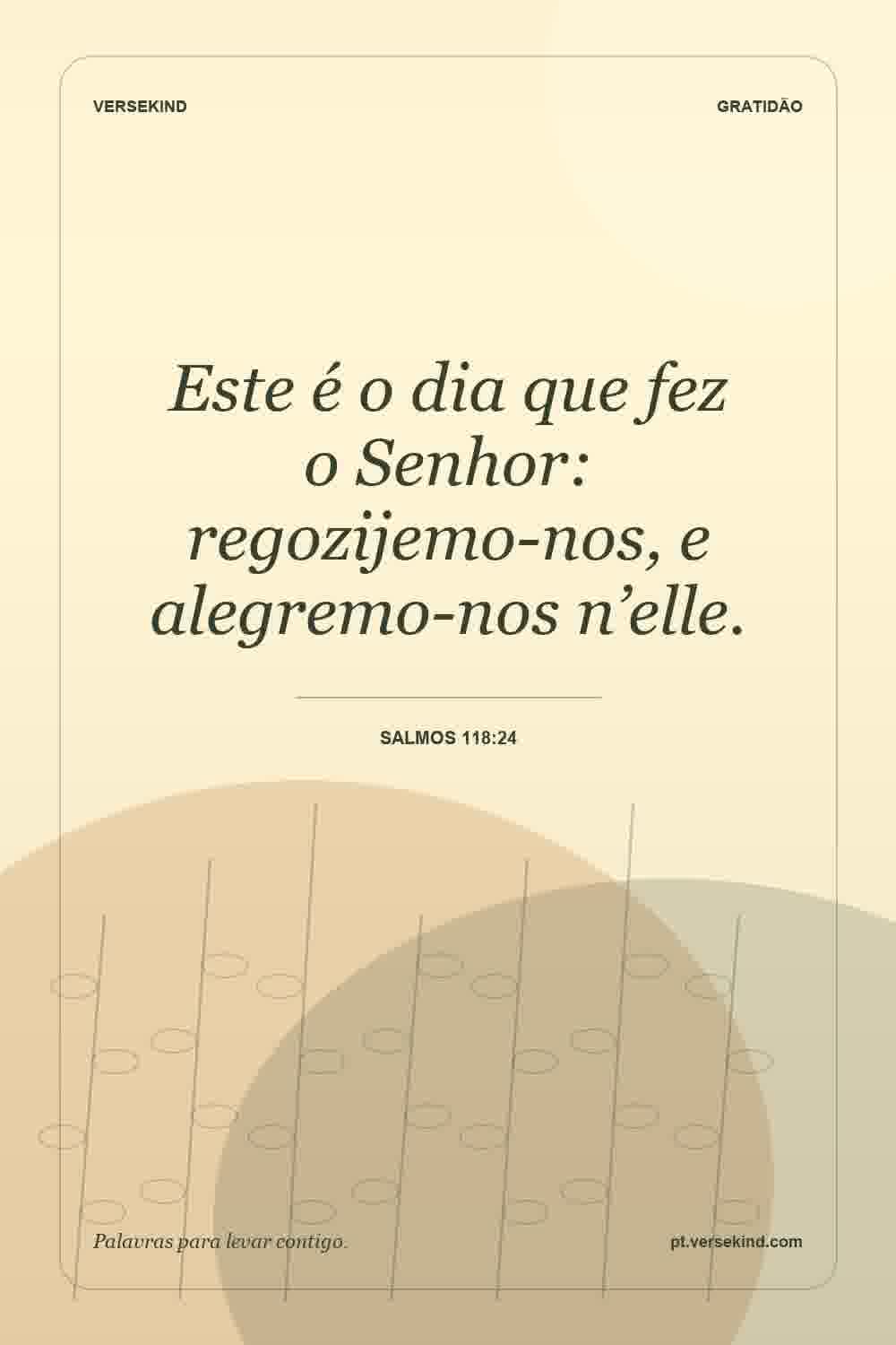 Este é o dia que fez o Senhor: regozijemo-nos, e alegremo-nos n’elle. — Salmos 118:24
