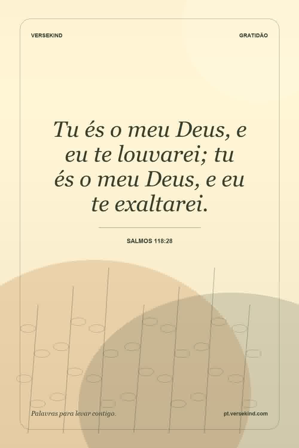 Tu és o meu Deus, e eu te louvarei; tu és o meu Deus, e eu te exaltarei. — Salmos 118:28