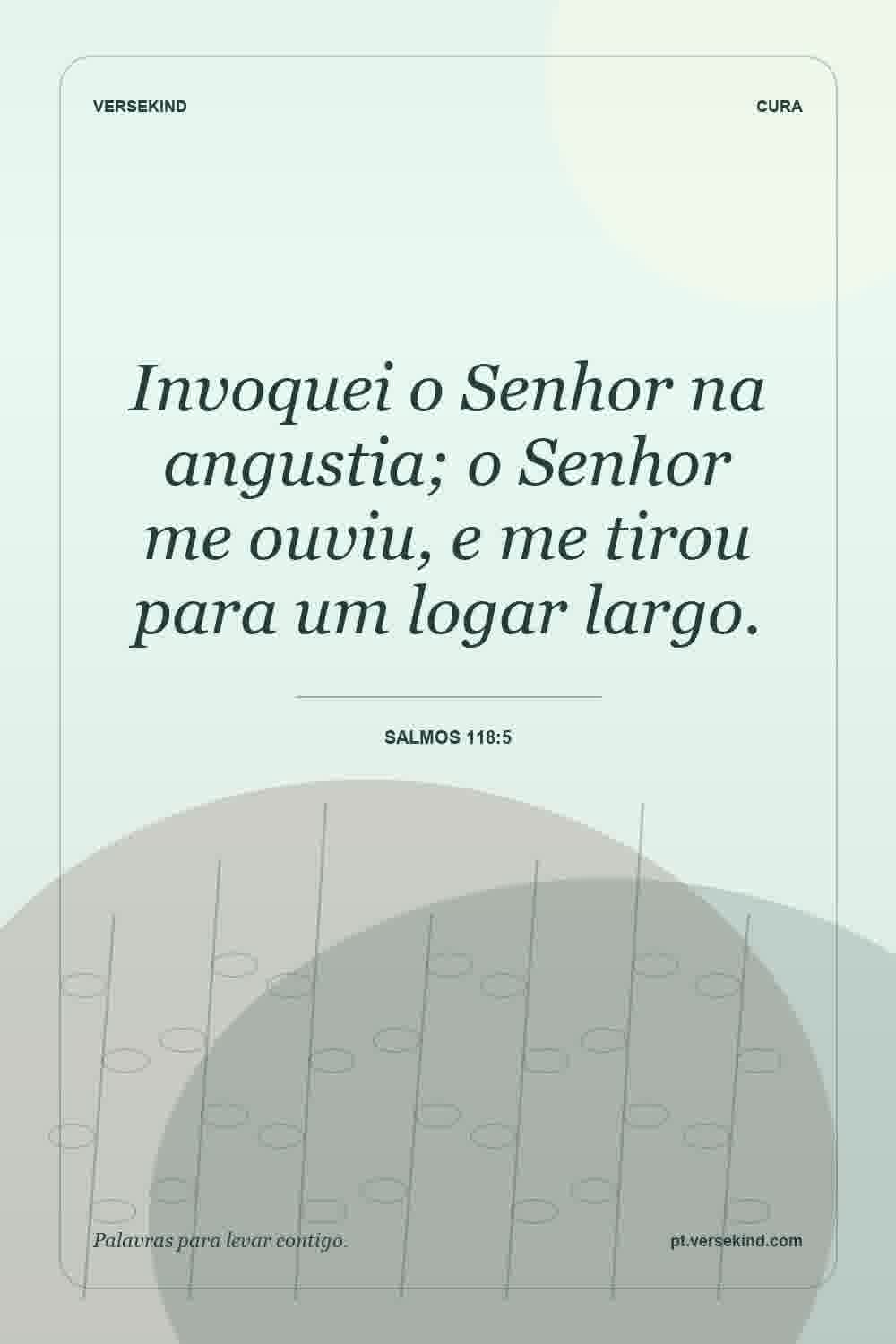 Invoquei o Senhor na angustia; o Senhor me ouviu, e me tirou para um logar largo. — Salmos 118:5