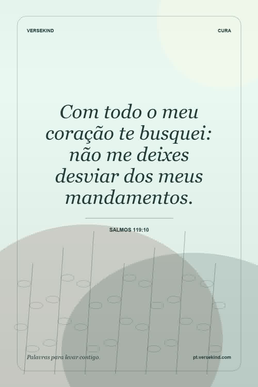 Com todo o meu coração te busquei: não me deixes desviar dos meus mandamentos. — Salmos 119:10