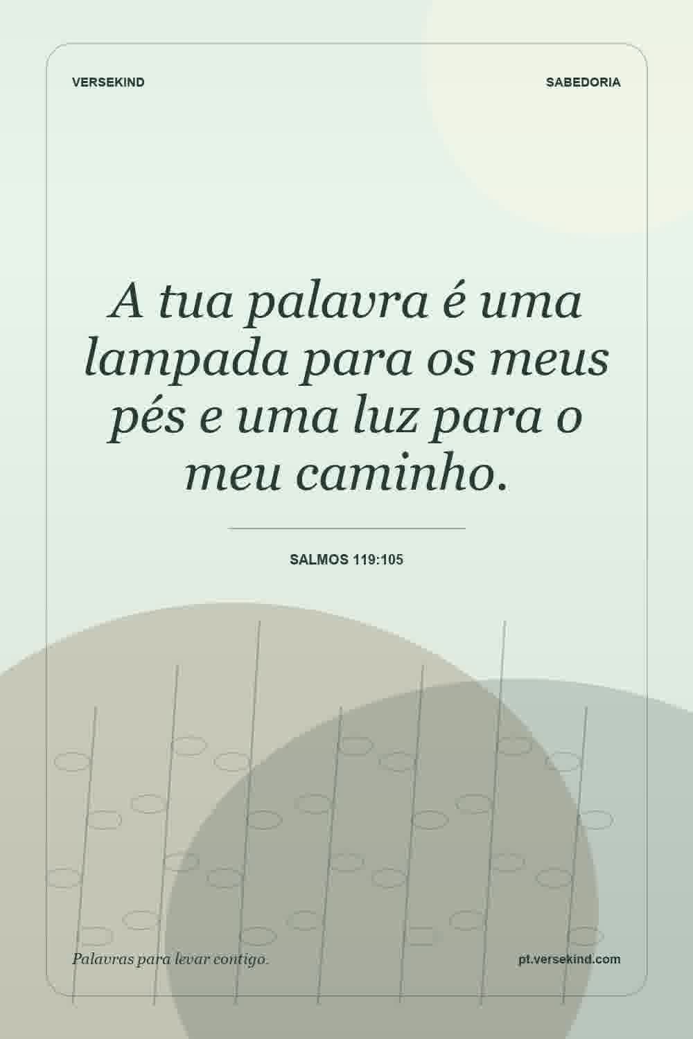 A tua palavra é uma lampada para os meus pés e uma luz para o meu caminho. — Salmos 119:105
