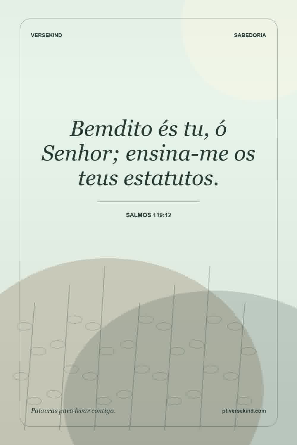Bemdito és tu, ó Senhor; ensina-me os teus estatutos. — Salmos 119:12