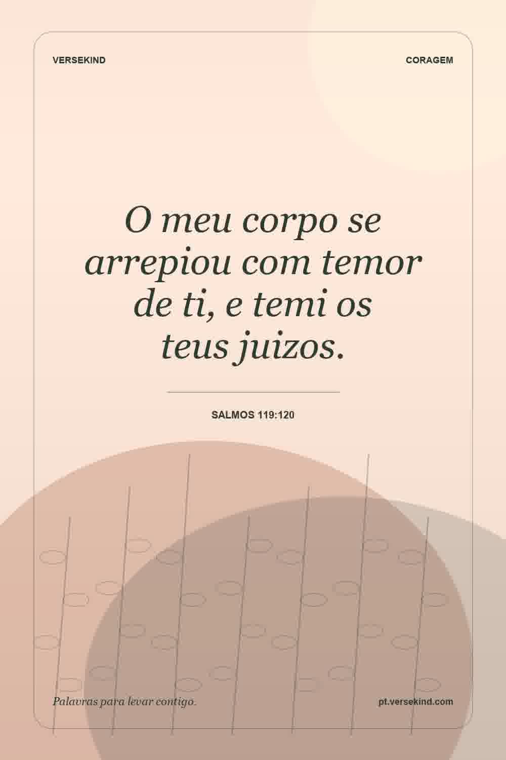 O meu corpo se arrepiou com temor de ti, e temi os teus juizos. — Salmos 119:120