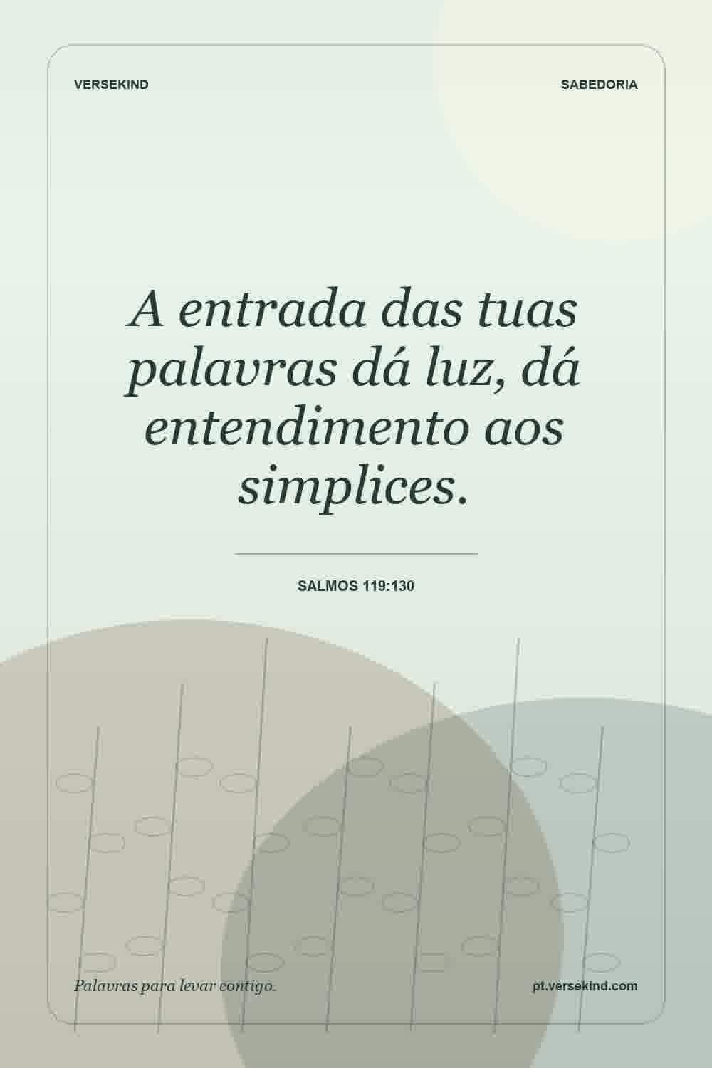 A entrada das tuas palavras dá luz, dá entendimento aos simplices. — Salmos 119:130