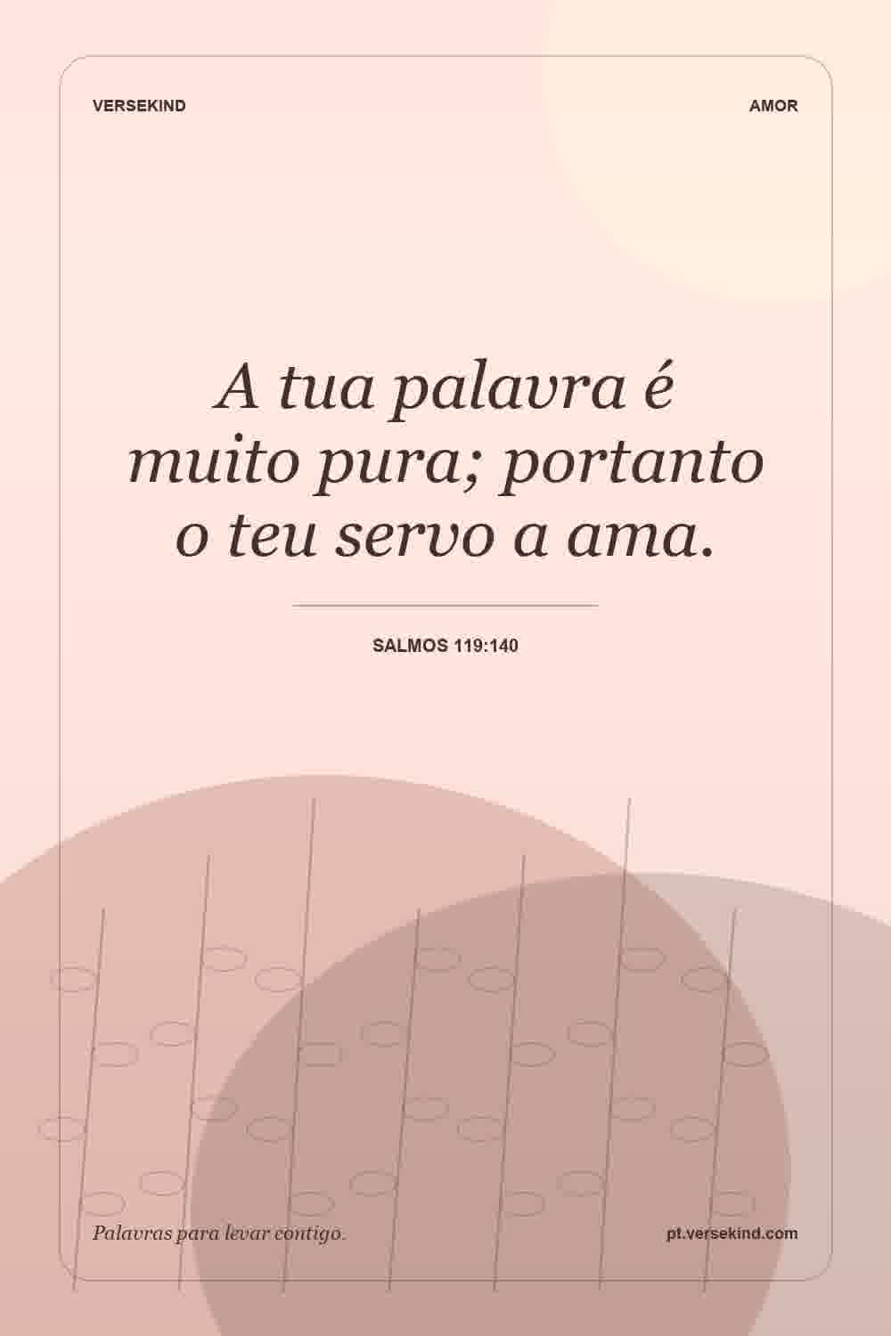 A tua palavra é muito pura; portanto o teu servo a ama. — Salmos 119:140