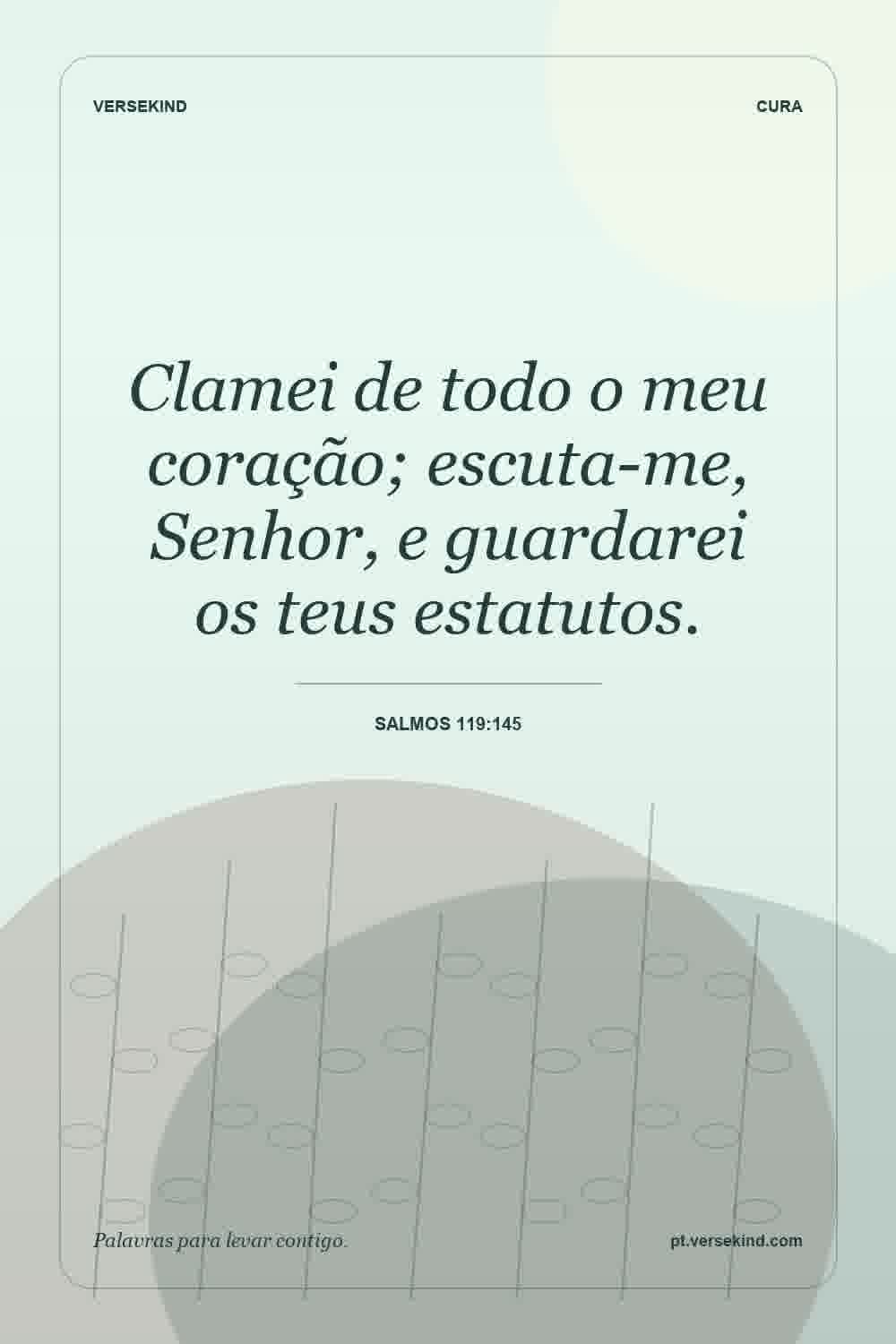 Clamei de todo o meu coração; escuta-me, Senhor, e guardarei os teus estatutos. — Salmos 119:145