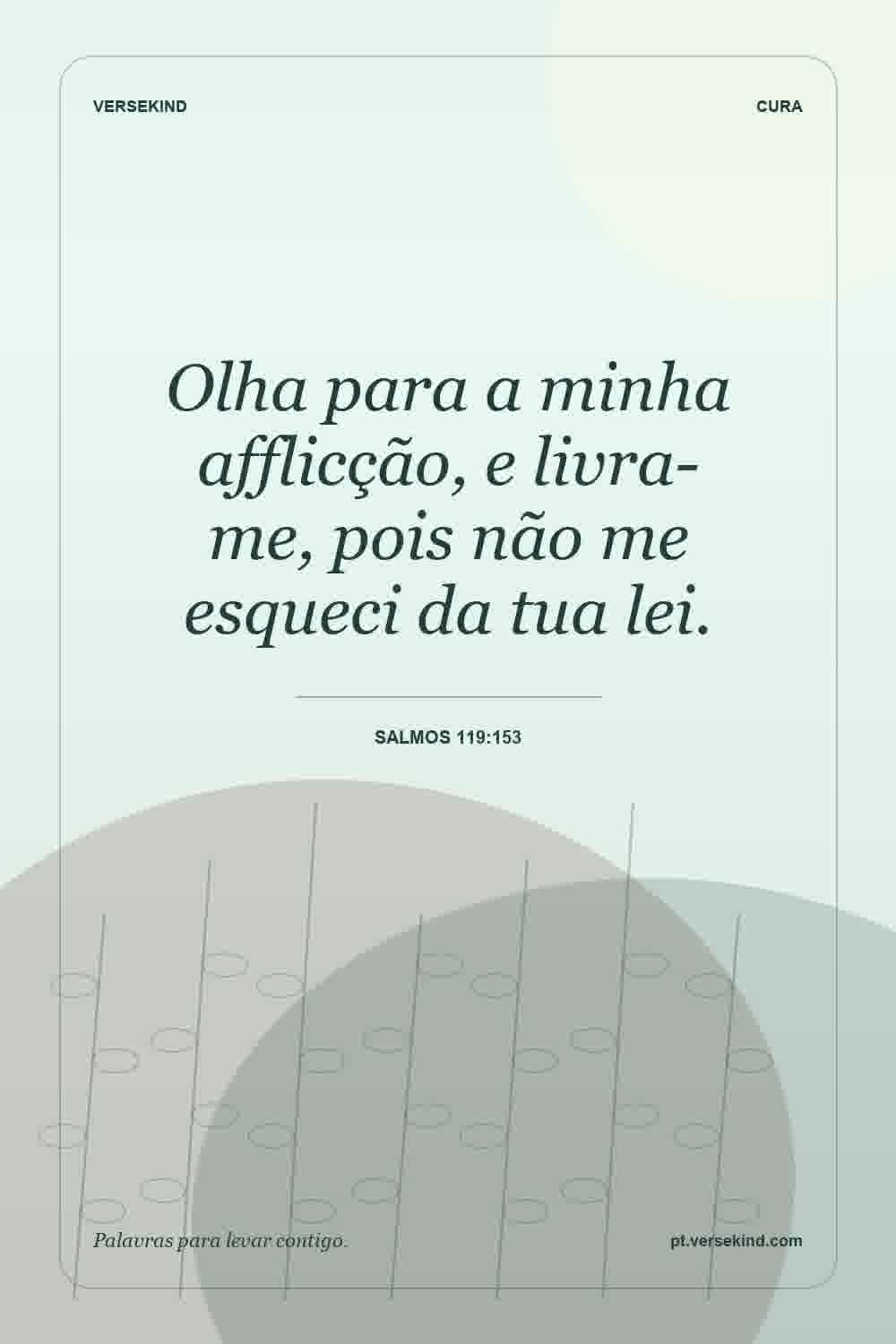 Olha para a minha afflicção, e livra-me, pois não me esqueci da tua lei. — Salmos 119:153