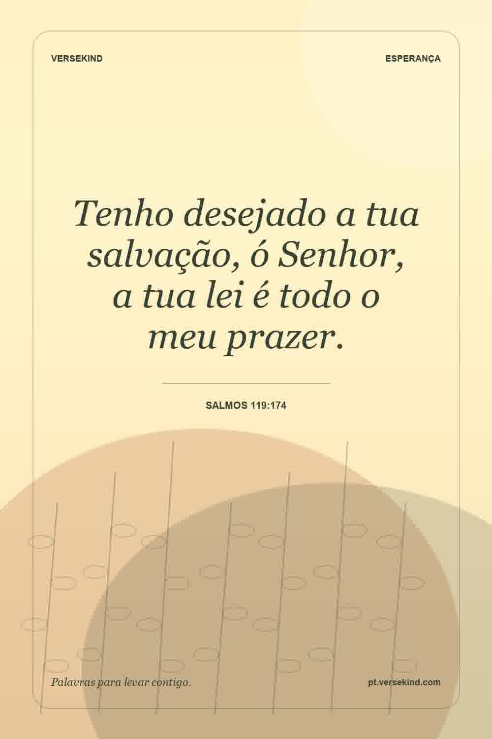 Tenho desejado a tua salvação, ó Senhor, a tua lei é todo o meu prazer. — Salmos 119:174