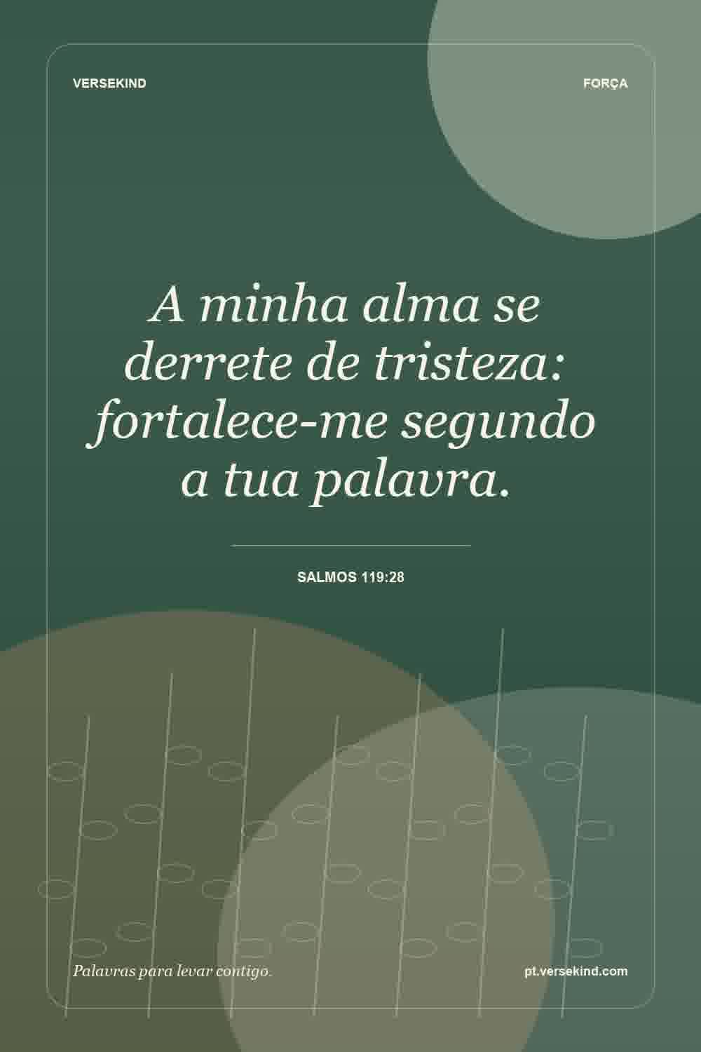 A minha alma se derrete de tristeza: fortalece-me segundo a tua palavra. — Salmos 119:28