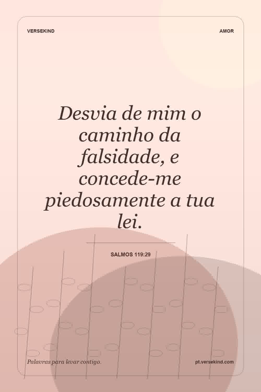 Desvia de mim o caminho da falsidade, e concede-me piedosamente a tua lei. — Salmos 119:29
