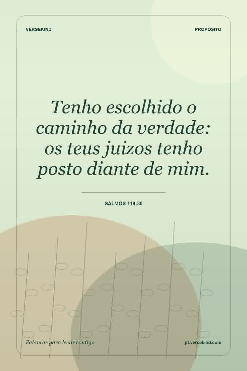 Tenho escolhido o caminho da verdade: os teus juizos tenho posto diante de mim. — Salmos 119:30