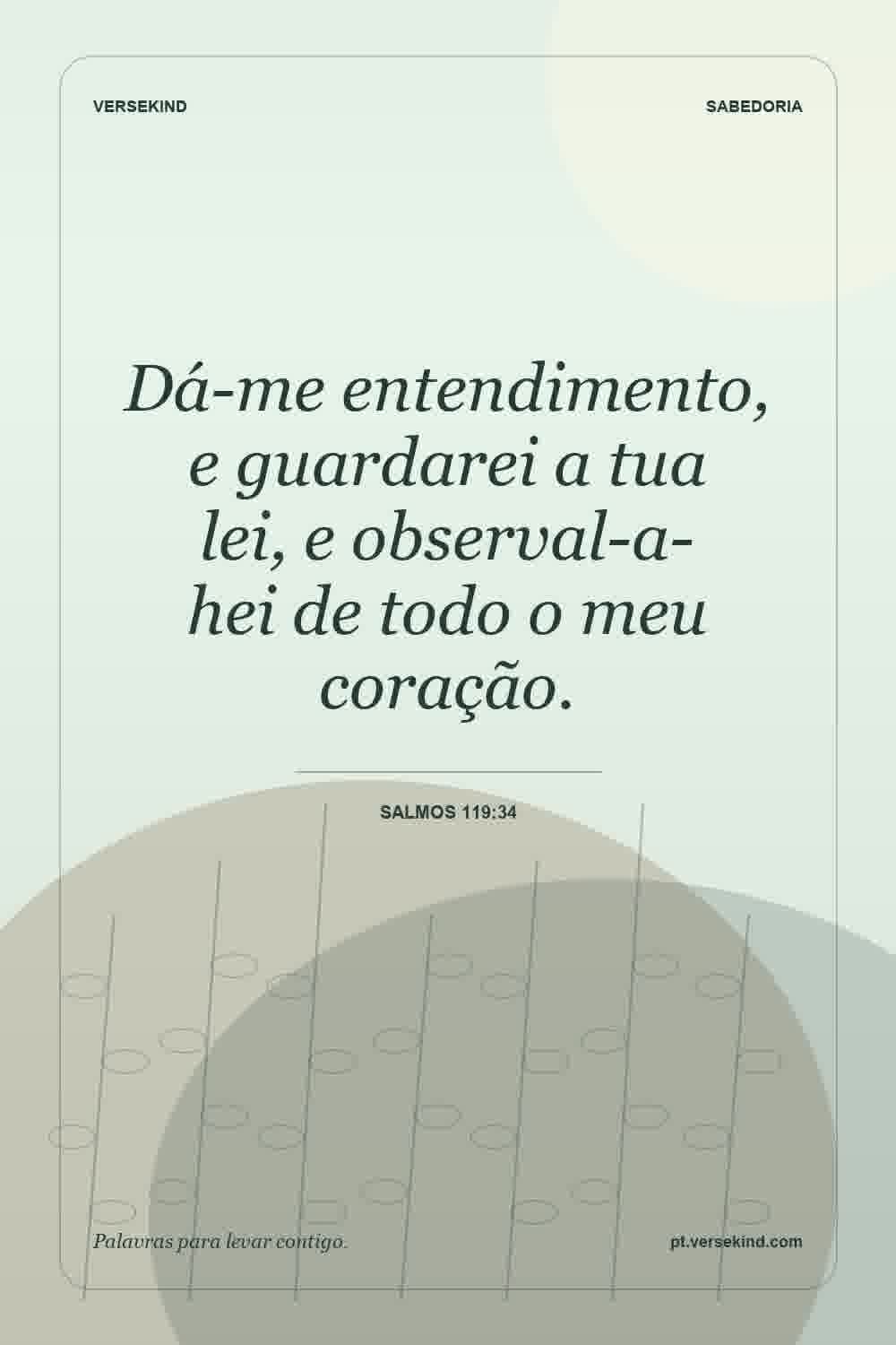 Dá-me entendimento, e guardarei a tua lei, e observal-a-hei de todo o meu coração. — Salmos 119:34