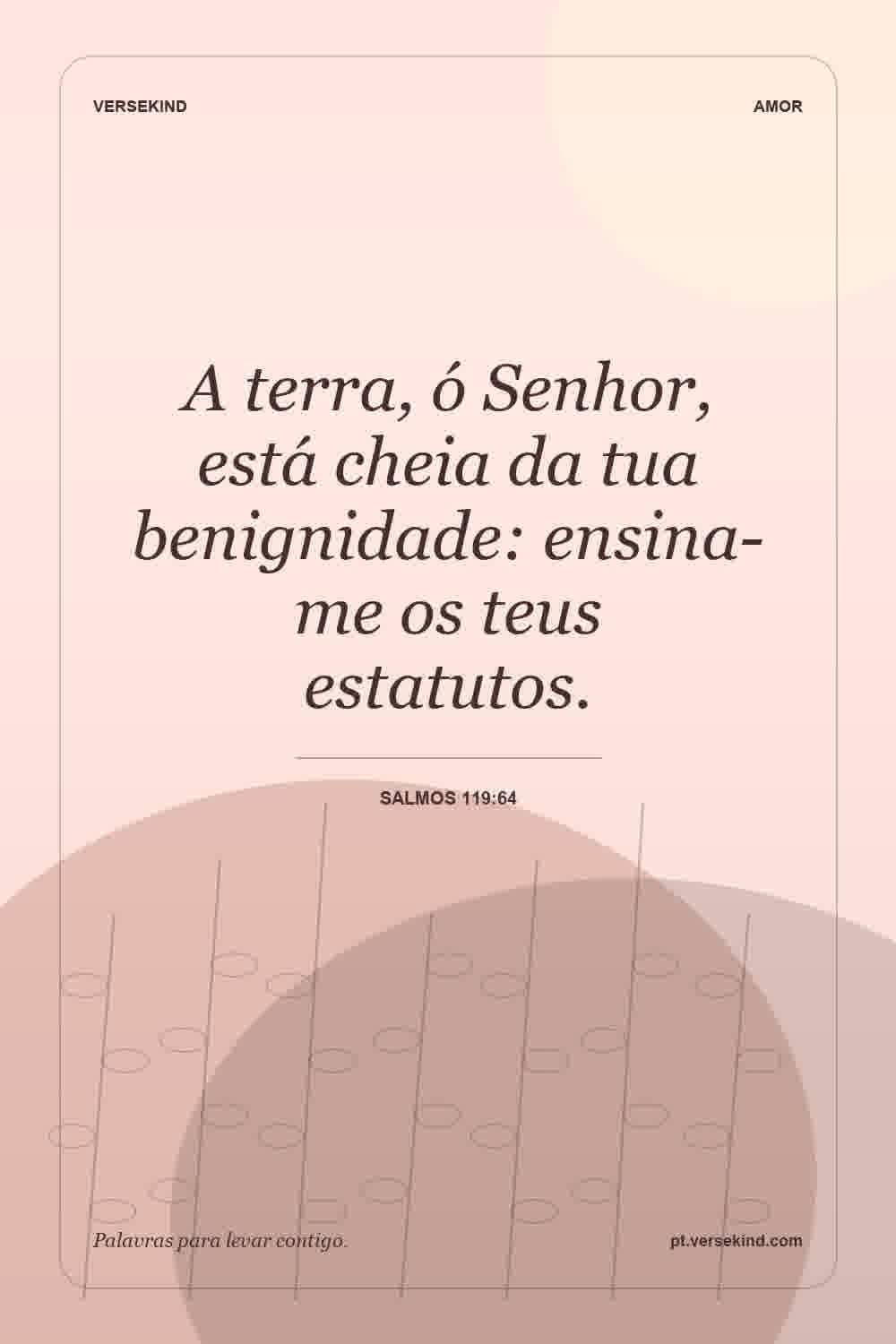 A terra, ó Senhor, está cheia da tua benignidade: ensina-me os teus estatutos. — Salmos 119:64