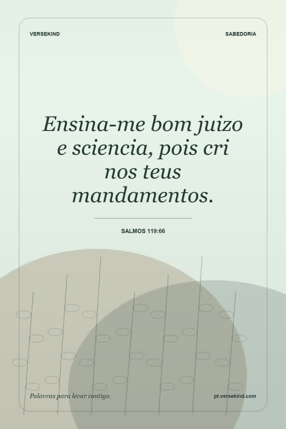 Ensina-me bom juizo e sciencia, pois cri nos teus mandamentos. — Salmos 119:66
