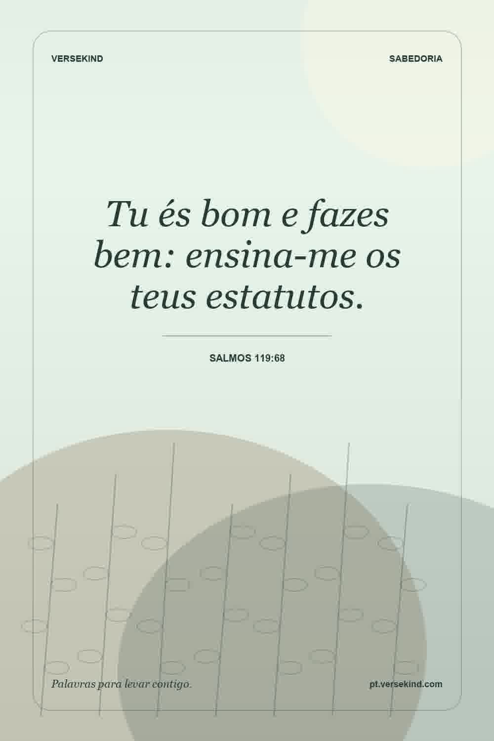 Tu és bom e fazes bem: ensina-me os teus estatutos. — Salmos 119:68