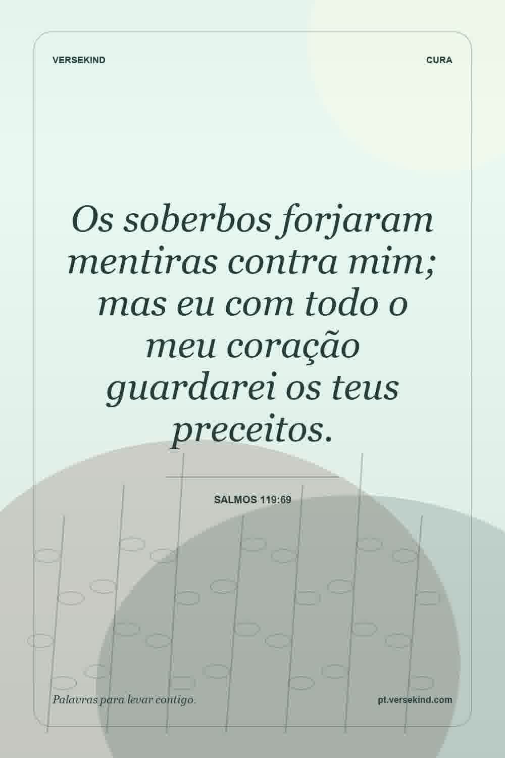 Os soberbos forjaram mentiras contra mim; mas eu com todo o meu coração guardarei os teus preceitos. — Salmos 119:69