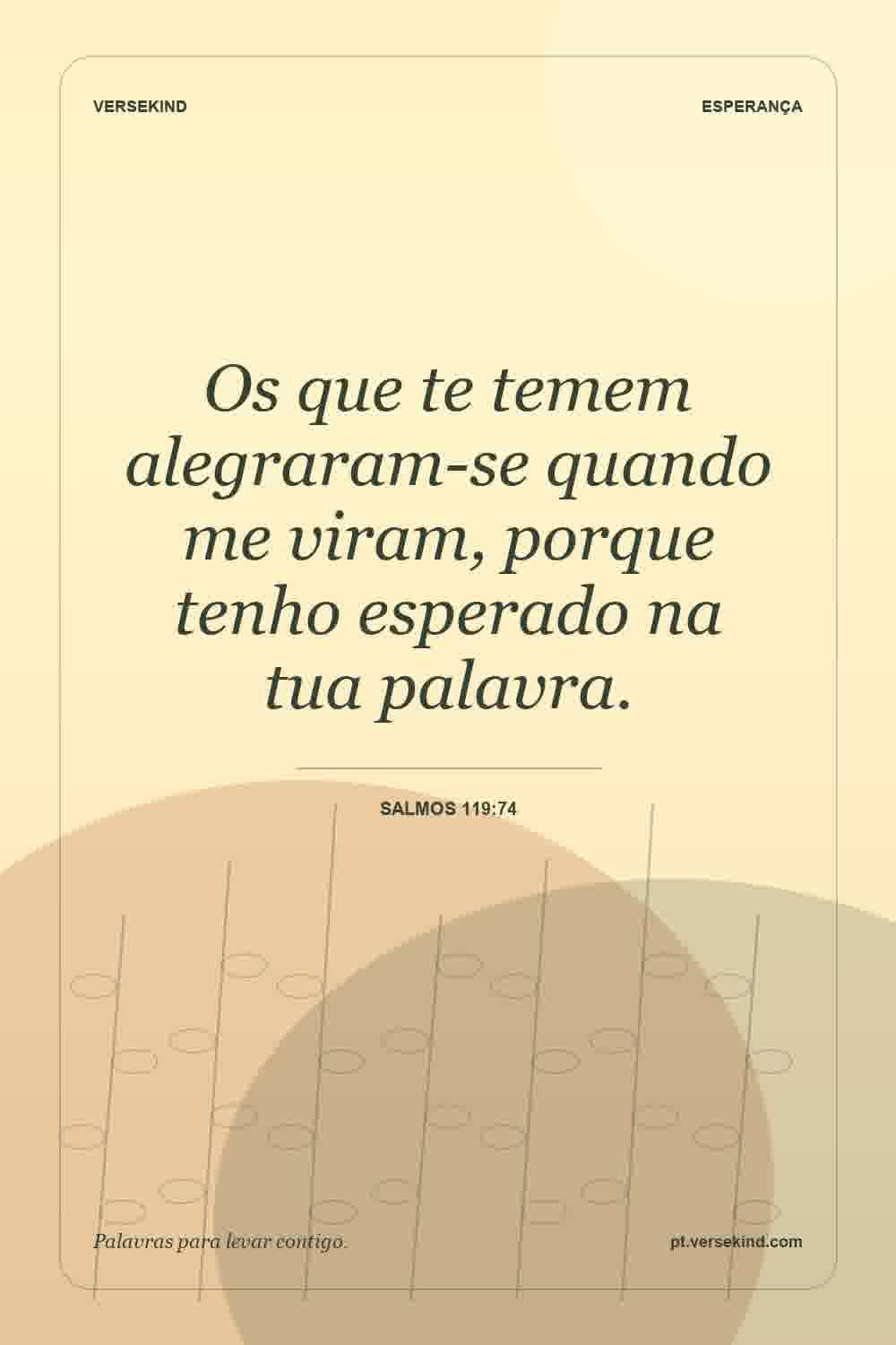 Os que te temem alegraram-se quando me viram, porque tenho esperado na tua palavra. — Salmos 119:74