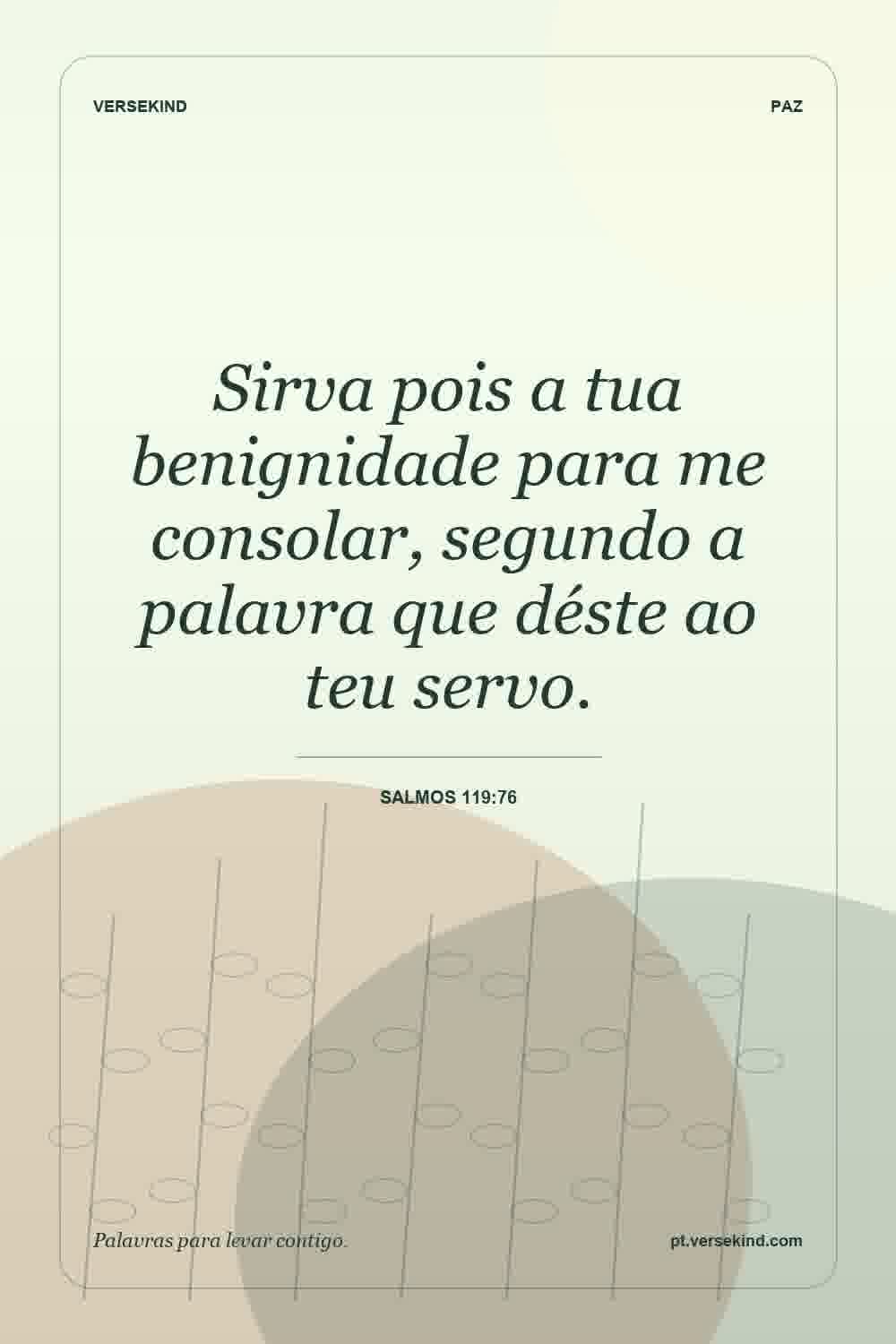Sirva pois a tua benignidade para me consolar, segundo a palavra que déste ao teu servo. — Salmos 119:76