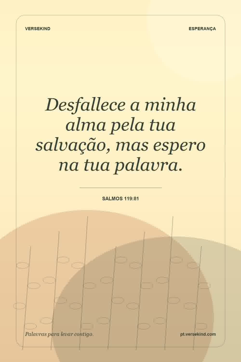 Desfallece a minha alma pela tua salvação, mas espero na tua palavra. — Salmos 119:81