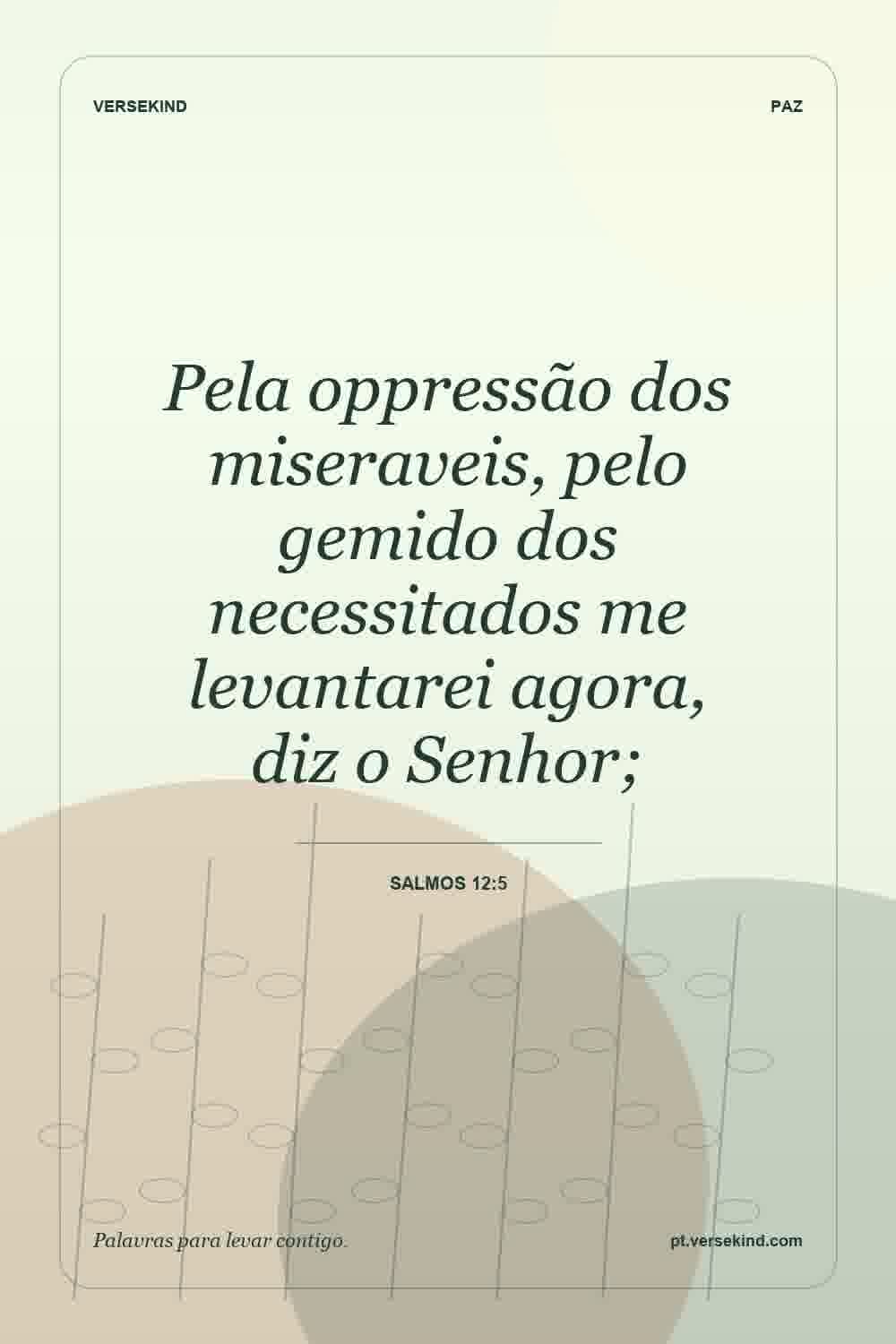 Pela oppressão dos miseraveis, pelo gemido dos necessitados me levantarei agora, diz o Senhor; — Salmos 12:5