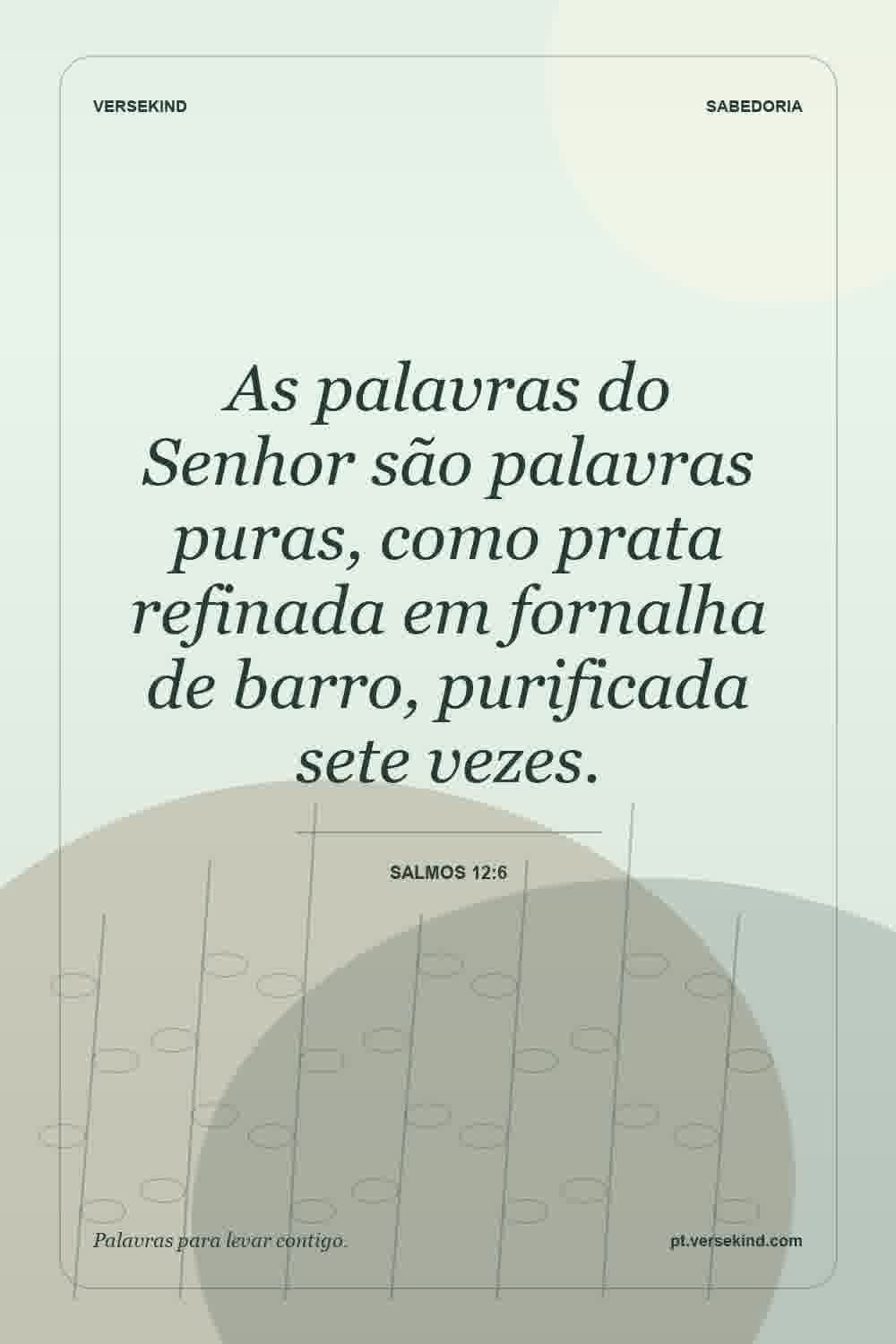 As palavras do Senhor são palavras puras, como prata refinada em fornalha de barro, purificada sete vezes. — Salmos 12:6