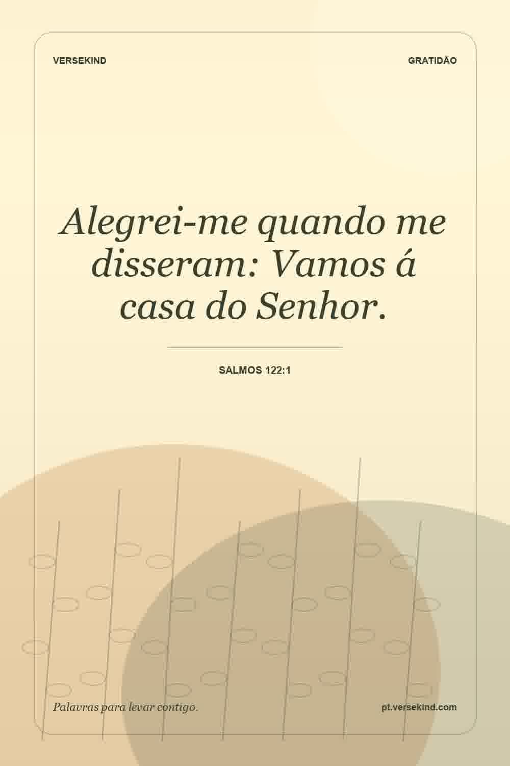 Alegrei-me quando me disseram: Vamos á casa do Senhor. — Salmos 122:1