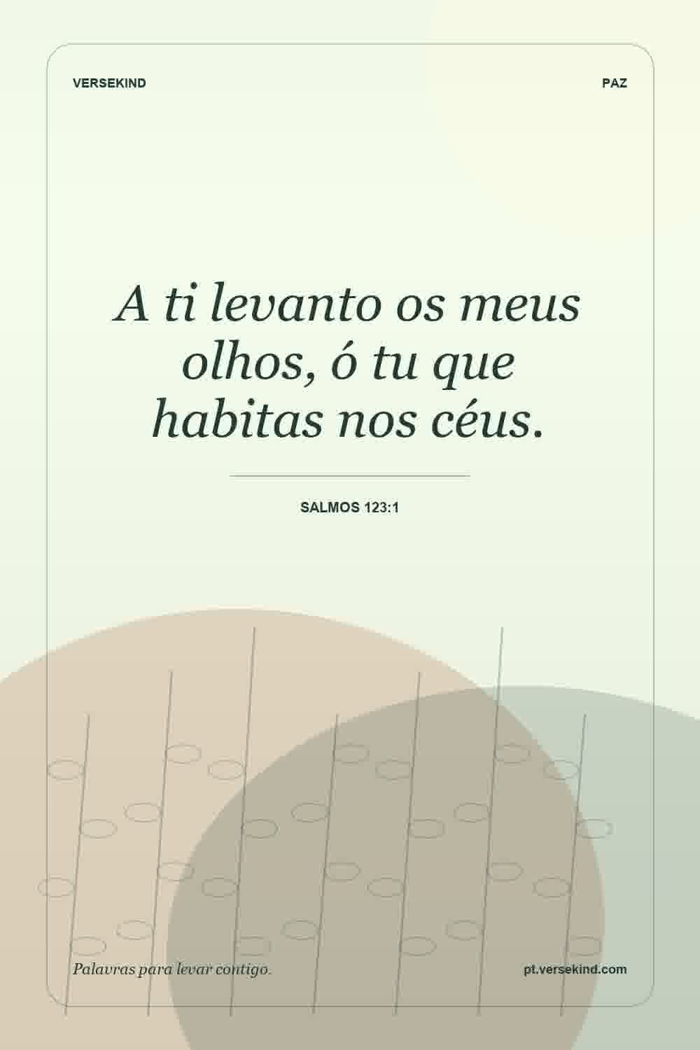 A ti levanto os meus olhos, ó tu que habitas nos céus. — Salmos 123:1