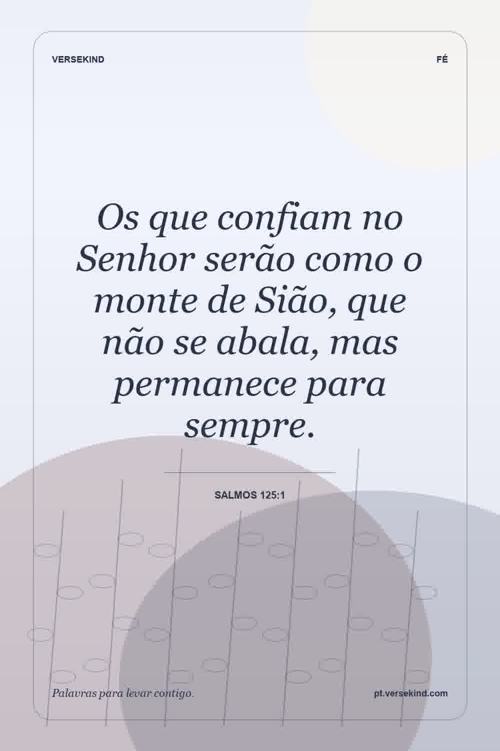 Os que confiam no Senhor serão como o monte de Sião, que não se abala, mas permanece para sempre. — Salmos 125:1