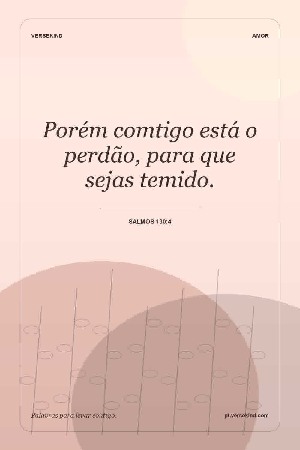 Porém comtigo está o perdão, para que sejas temido. — Salmos 130:4