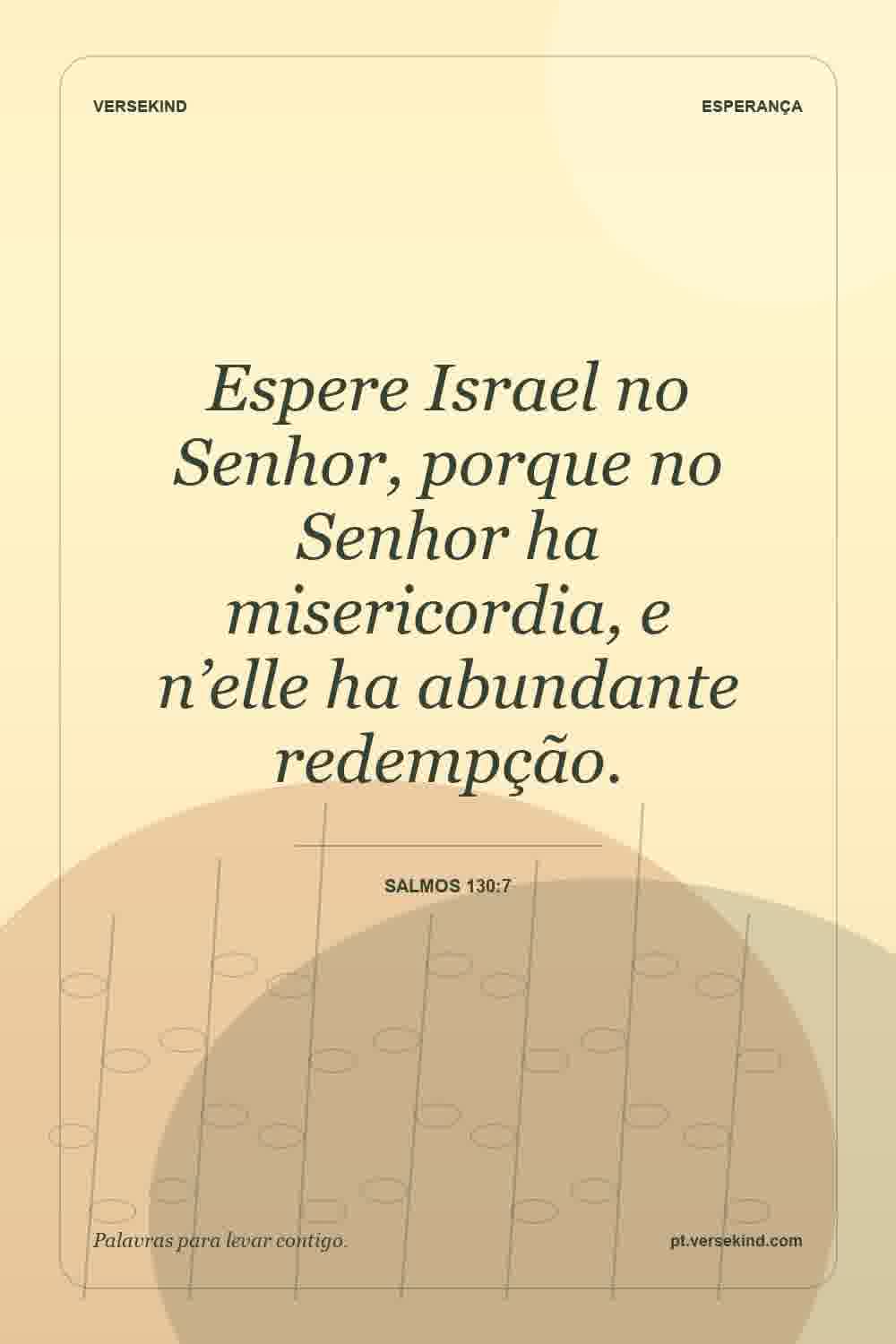 Espere Israel no Senhor, porque no Senhor ha misericordia, e n’elle ha abundante redempção. — Salmos 130:7