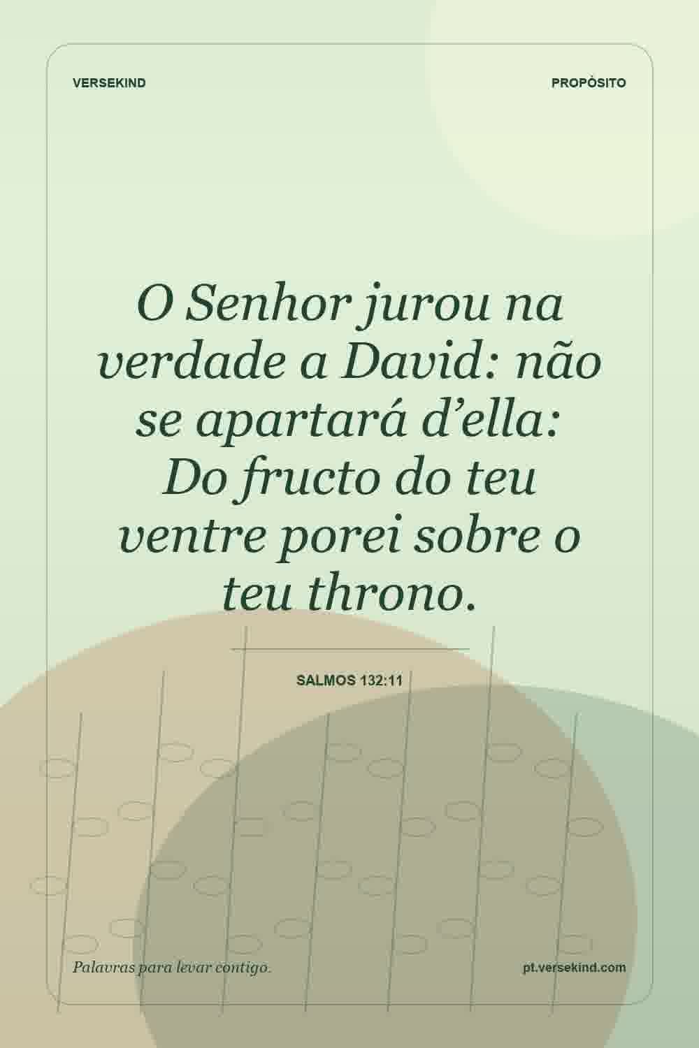 O Senhor jurou na verdade a David: não se apartará d’ella: Do fructo do teu ventre porei sobre o teu throno. — Salmos 132:11