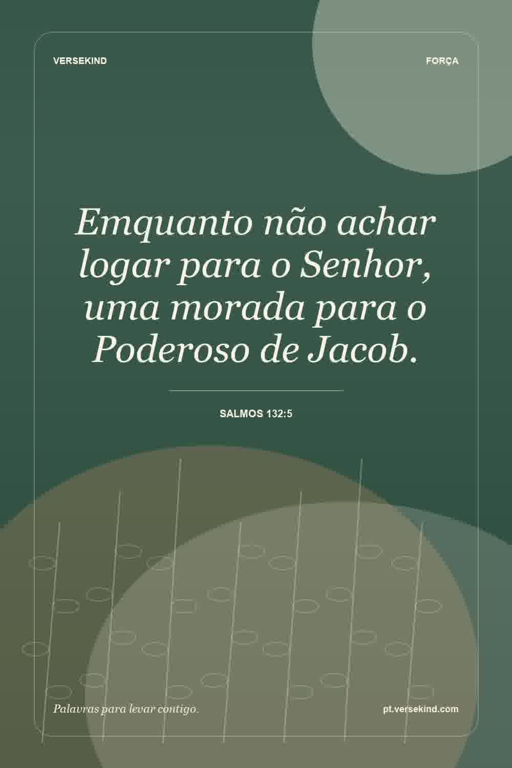 Emquanto não achar logar para o Senhor, uma morada para o Poderoso de Jacob. — Salmos 132:5