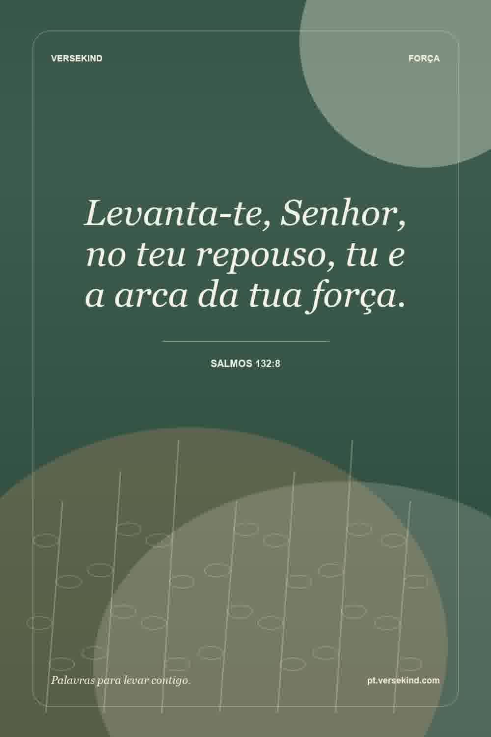Levanta-te, Senhor, no teu repouso, tu e a arca da tua força. — Salmos 132:8