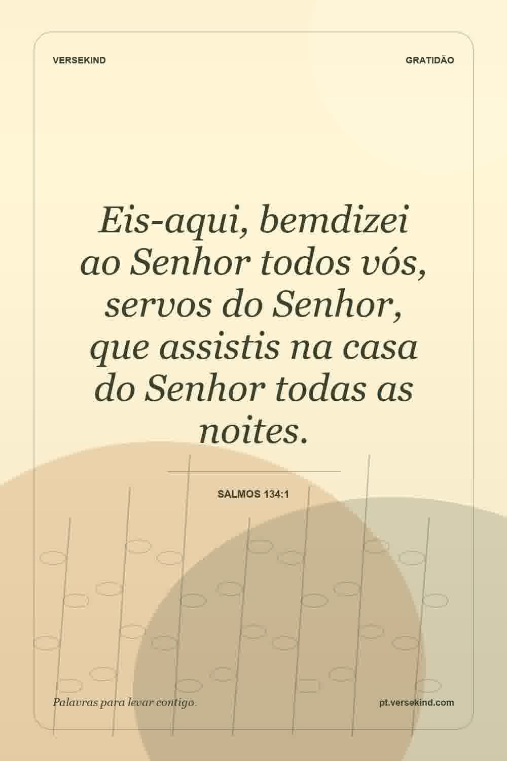 Eis-aqui, bemdizei ao Senhor todos vós, servos do Senhor, que assistis na casa do Senhor todas as noites. — Salmos 134:1