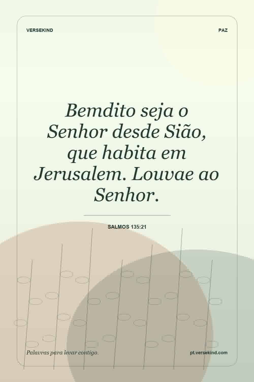 Bemdito seja o Senhor desde Sião, que habita em Jerusalem. Louvae ao Senhor. — Salmos 135:21