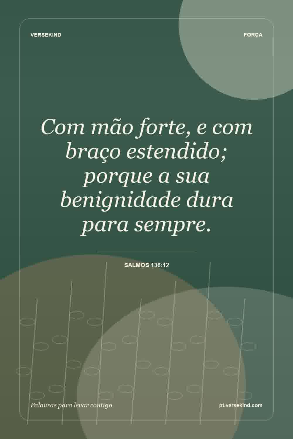 Com mão forte, e com braço estendido; porque a sua benignidade dura para sempre. — Salmos 136:12