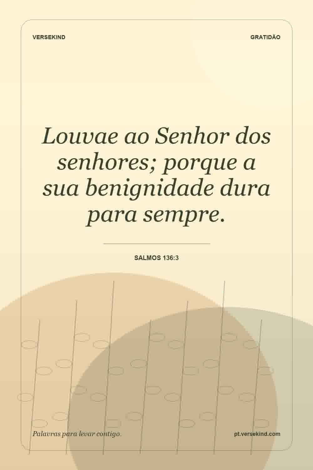 Louvae ao Senhor dos senhores; porque a sua benignidade dura para sempre. — Salmos 136:3