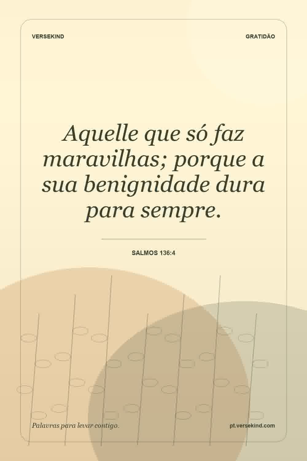 Aquelle que só faz maravilhas; porque a sua benignidade dura para sempre. — Salmos 136:4