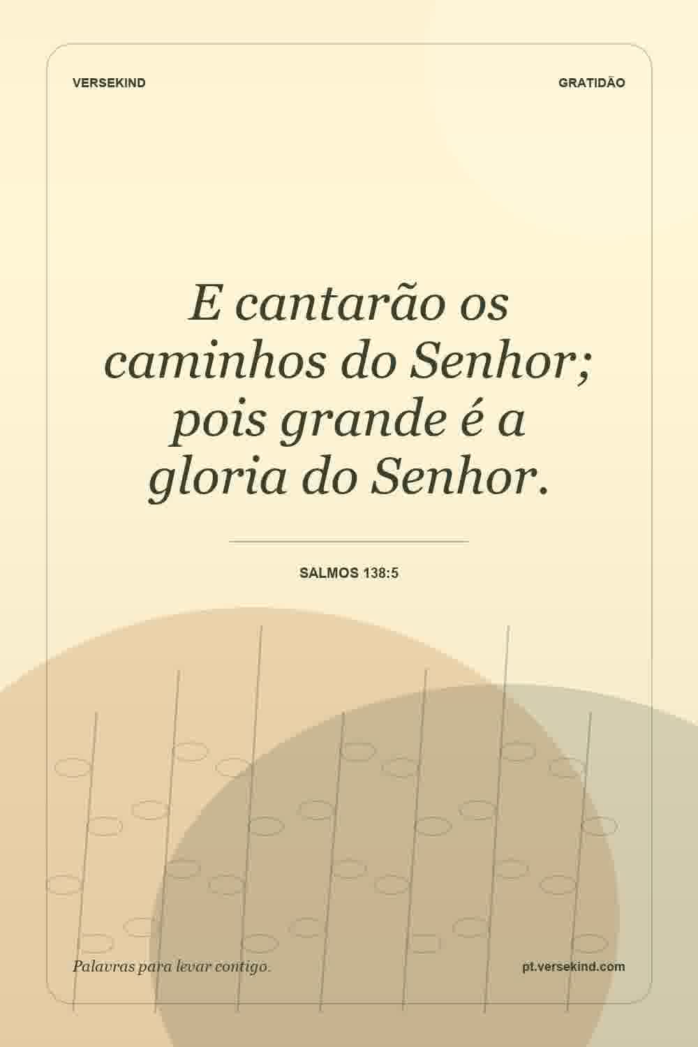 E cantarão os caminhos do Senhor; pois grande é a gloria do Senhor. — Salmos 138:5
