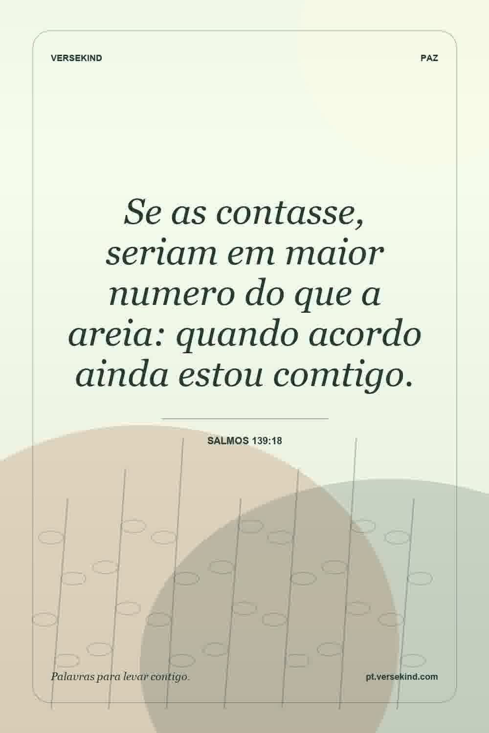 Se as contasse, seriam em maior numero do que a areia: quando acordo ainda estou comtigo. — Salmos 139:18