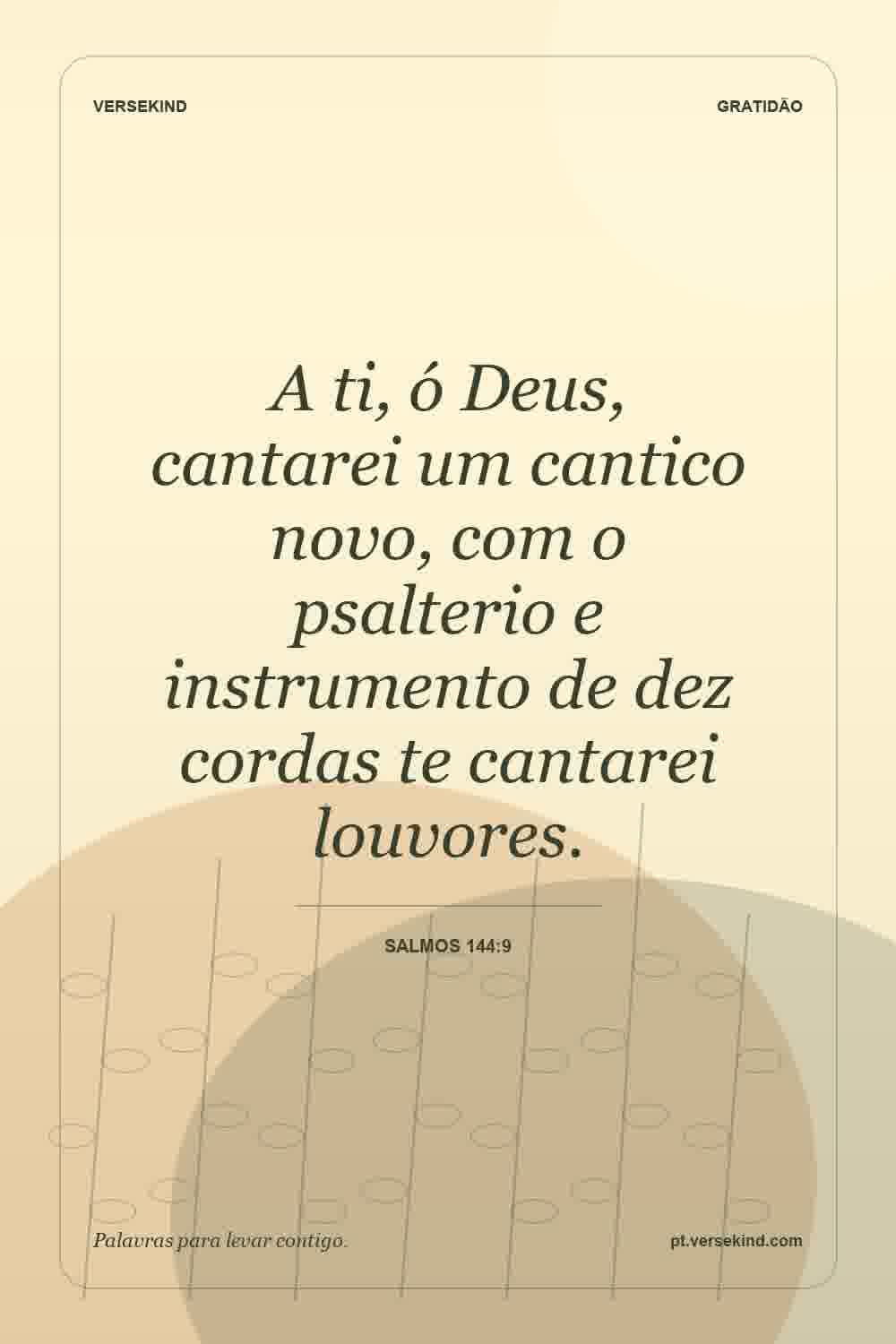 A ti, ó Deus, cantarei um cantico novo, com o psalterio e instrumento de dez cordas te cantarei louvores. — Salmos 144:9