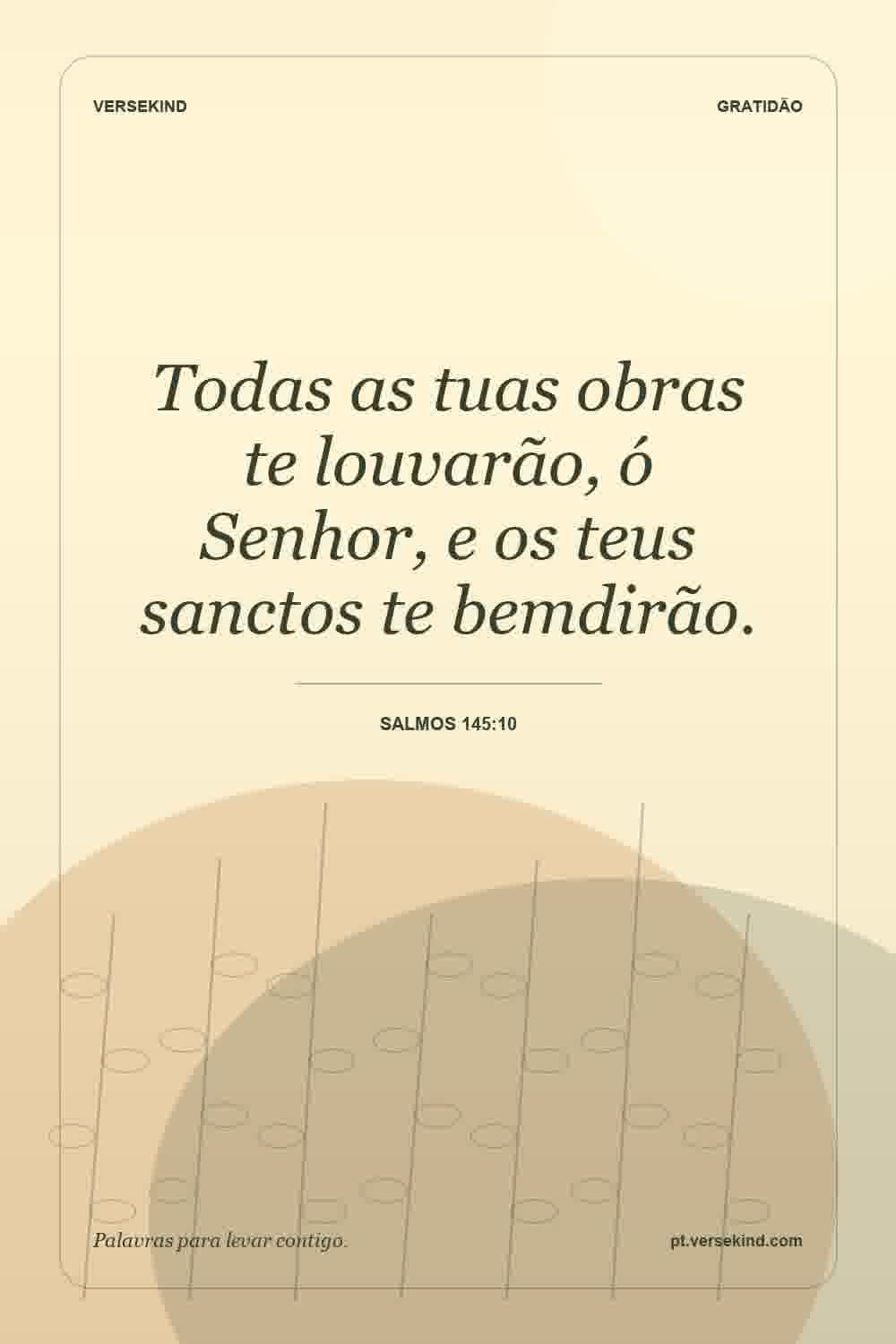 Todas as tuas obras te louvarão, ó Senhor, e os teus sanctos te bemdirão. — Salmos 145:10
