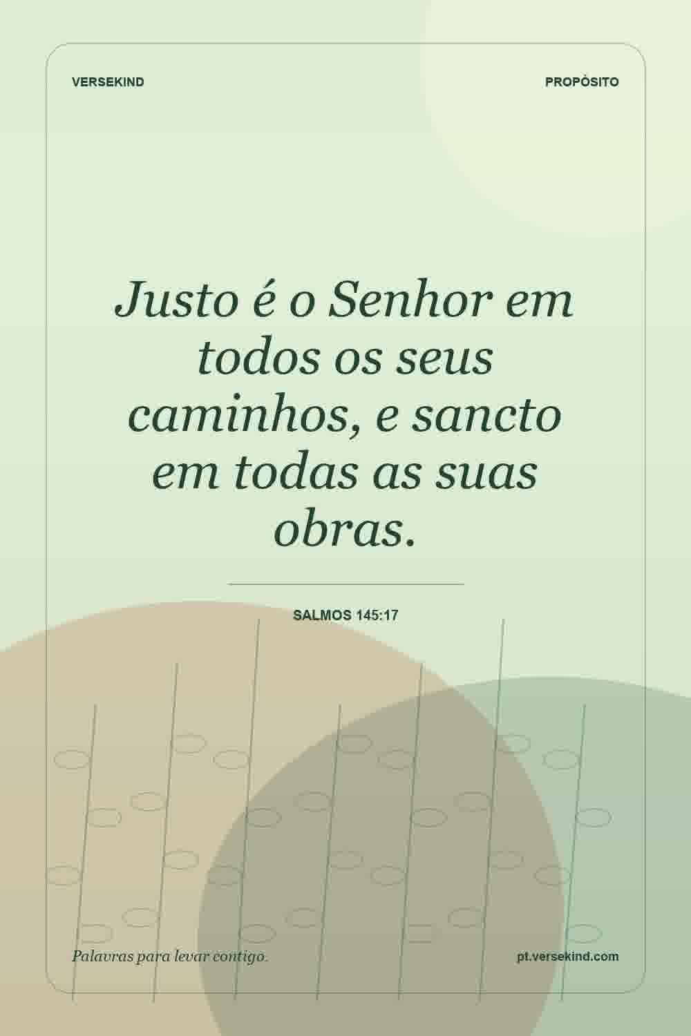 Justo é o Senhor em todos os seus caminhos, e sancto em todas as suas obras. — Salmos 145:17